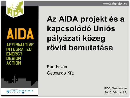 Az AIDA projekt és a kapcsolódó Uniós pályázati közeg rövid bemutatása Pári István Geonardo Kft. REC, Szentendre 2013. február 15.