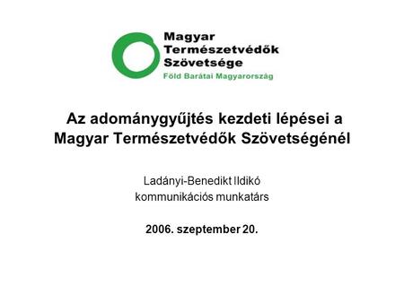 Az adománygyűjtés kezdeti lépései a Magyar Természetvédők Szövetségénél Ladányi-Benedikt Ildikó kommunikációs munkatárs 2006. szeptember 20.