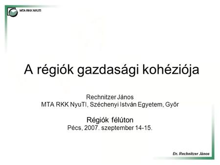 A régiók gazdasági kohéziója Rechnitzer János MTA RKK NyuTI, Széchenyi István Egyetem, Győr Régiók félúton Pécs, 2007. szeptember 14-15.