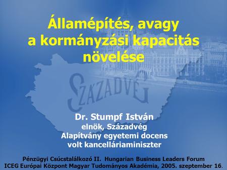 Dr. Stumpf István elnök, Századvég Alapítvány egyetemi docens volt kancelláriaminiszter Államépítés, avagy a kormányzási kapacitás növelése Pénzügyi Csúcstalálkozó.