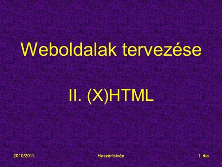 2010/2011.Huszár István1. dia Weboldalak tervezése II. (X)HTML.