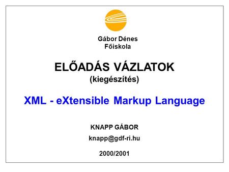 ELŐADÁS VÁZLATOK (kiegészítés) XML - eXtensible Markup Language KNAPP GÁBOR 2000/2001 Gábor Dénes Főiskola.