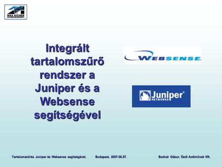Integrált tartalomszűrő rendszer a Juniper és a Websense segítségével Tartalomszűrés Juniper és Websense segítségével. Budapest, 2007.06.27. Bodnár Gábor,