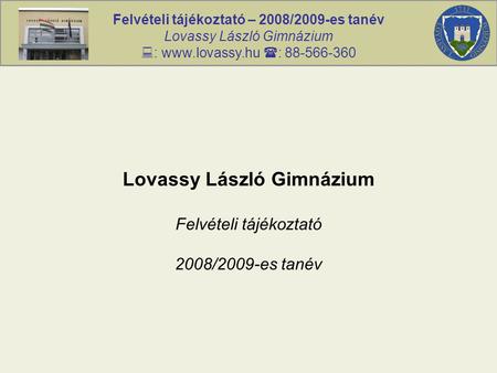 Felvételi tájékoztató – 2008/2009-es tanév Lovassy László Gimnázium  : www.lovassy.hu  : 88-566-360 Lovassy László Gimnázium Felvételi tájékoztató 2008/2009-es.