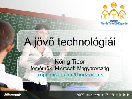 A jövő technológiái Kőnig Tibor főmérnök, Microsoft Magyarország blogs.msdn.com/tibork-on-ms blogs.msdn.com/tibork-on-ms.