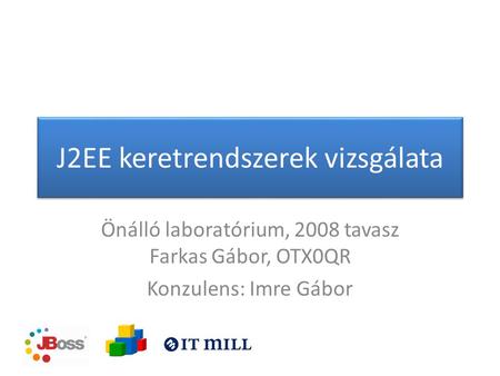 J2EE keretrendszerek vizsgálata Önálló laboratórium, 2008 tavasz Farkas Gábor, OTX0QR Konzulens: Imre Gábor.