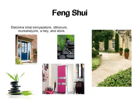 Feng Shui Életünkre kihat környezetünk, otthonunk, munkahelyünk, a hely, ahol élünk.
