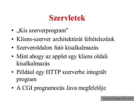 © Kozsik Tamás 2000-2006 Szervletek „Kis szerverprogram” Kliens-szerver architektúrát feltételezünk Szerveroldalon futó kisalkalmazás Mint ahogy az applet.