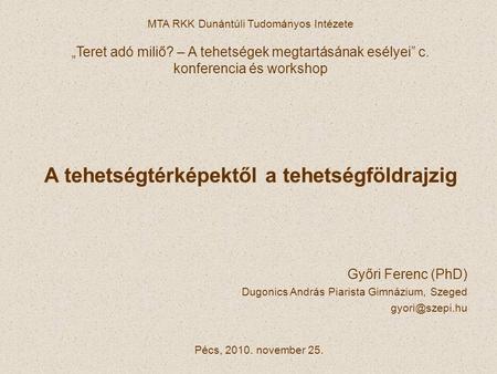 MTA RKK Dunántúli Tudományos Intézete „Teret adó miliő? – A tehetségek megtartásának esélyei” c. konferencia és workshop Pécs, 2010. november 25. A tehetségtérképektől.