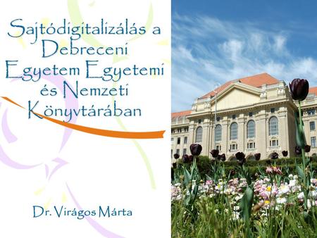 Sajtódigitalizálás a Debreceni Egyetem Egyetemi és Nemzeti Könyvtárában Dr. Virágos Márta.