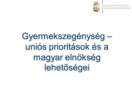 Gyermekszegénység – uniós prioritások és a magyar elnökség lehetőségei.