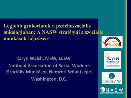 Legjobb gyakorlatok a pszichoszociális onkológiában: A NASW stratégiái a szociális munkások képzésére Karyn Walsh, MSW, LCSW National Association of Social.
