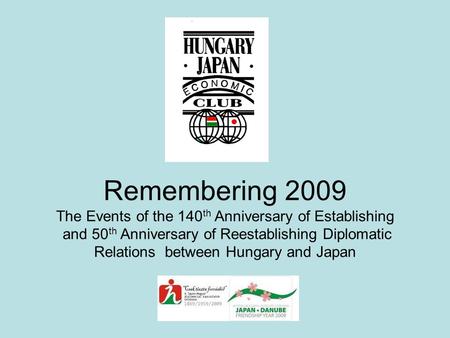 Remembering 2009 The Events of the 140 th Anniversary of Establishing and 50 th Anniversary of Reestablishing Diplomatic Relations between Hungary and.