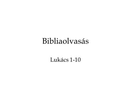 Bibliaolvasás Lukács 1-10. Mivelhogy sokan kezdették rendszerint megírni azoknak a dolgoknak az elbeszélését, amelyek minálunk beteljesedtek,
