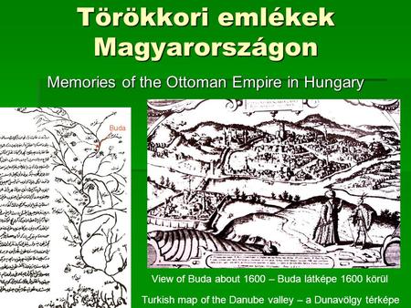 Törökkori emlékek Magyarországon Memories of the Ottoman Empire in Hungary Turkish map of the Danube valley – a Dunavölgy térképe View of Buda about 1600.