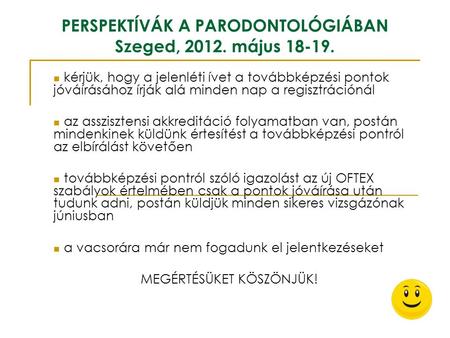 PERSPEKTÍVÁK A PARODONTOLÓGIÁBAN Szeged, 2012. május 18-19. kérjük, hogy a jelenléti ívet a továbbképzési pontok jóváírásához írják alá minden nap a regisztrációnál.