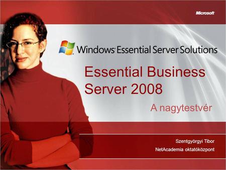 Essential Business Server 2008 Szentgyörgyi Tibor NetAcademia oktatóközpont A nagytestvér.