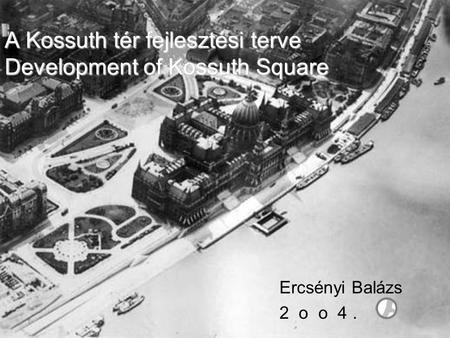 A Kossuth tér fejlesztési terve Development of Kossuth Square Ercsényi Balázs 2 o o 4.