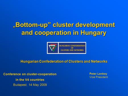 „ Bottom-up” cluster development and cooperation in Hungary Hungarian Confederation of Clusters and Networks Conference on cluster-cooperation in the V4.