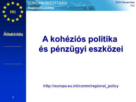HU Áttekintés Regionális politika EURÓPAI BIZOTTSÁG 2004 December HU 1 A kohéziós politika és pénzügyi eszközei