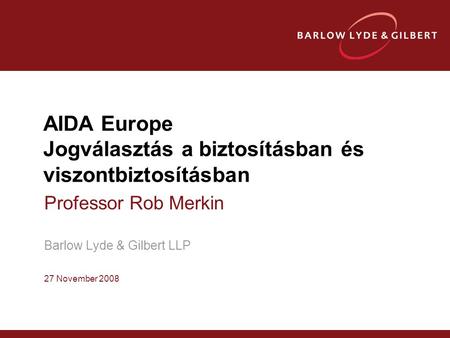AIDA Europe Jogválasztás a biztosításban és viszontbiztosításban Professor Rob Merkin Barlow Lyde & Gilbert LLP 27 November 2008.