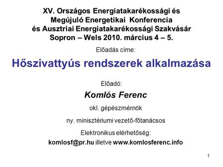 1 XV. Országos Energiatakarékossági és Megújuló Energetikai Konferencia és Ausztriai Energiatakarékossági Szakvásár Sopron – Wels 2010. március 4 – 5.