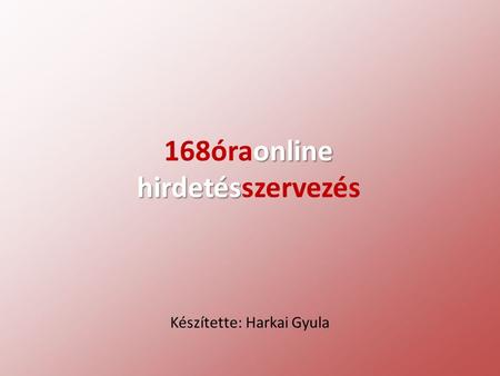 Online 168óraonline hirdetés hirdetésszervezés Készítette: Harkai Gyula.