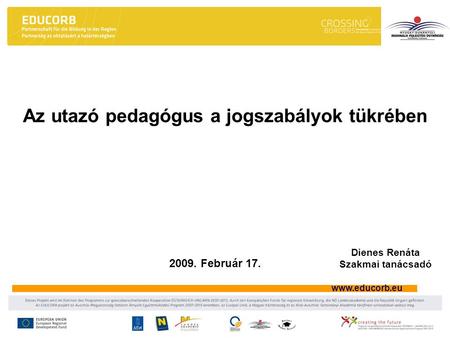 Www.educorb.eu Az utazó pedagógus a jogszabályok tükrében 2009. Február 17. Dienes Renáta Szakmai tanácsadó.
