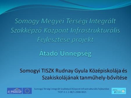 Somogyi TISZK Rudnay Gyula Középiskolája és Szakiskolájának tanműhely-bővítése Somogyi Térségi integrált Szakképző Központ Infrastrukturális Fejlesztése.