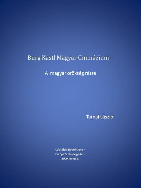 Burg Kastl Magyar Gimnázium – A magyar örökség része Tarnai László Lakiteleki Népfőiskola – Európa Szabadegyetem 2009. július 3.