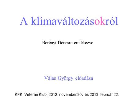 A klímaváltozásokról KFKI Veterán Klub, 2012. november 30. és 2013. február 22. Berényi Dénesre emlékezve Válas György előadása.