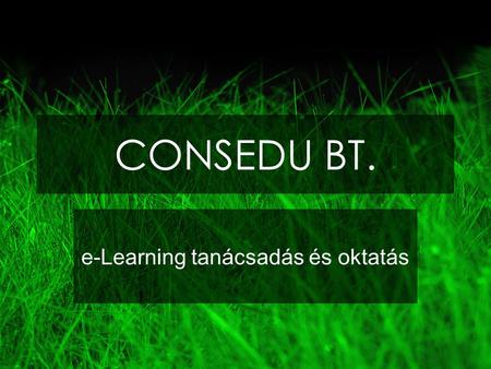 CONSEDU BT. e-Learning tanácsadás és oktatás. Szolgáltatásaink Tanácsadás Tervezés Installálás Üzemeltetés Technikai támogatás Pedagógiai támogatás Testre.