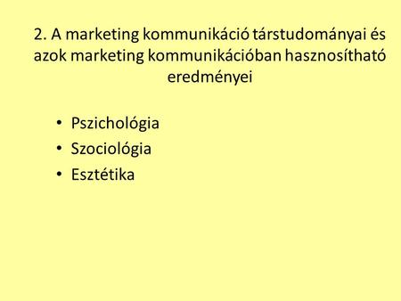 2. A marketing kommunikáció társtudományai és azok marketing kommunikációban hasznosítható eredményei Pszichológia Szociológia Esztétika.
