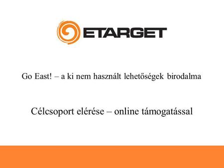 28.03.2006 Célcsoport elérése – online támogatással Go East! – a ki nem használt lehetőségek birodalma.