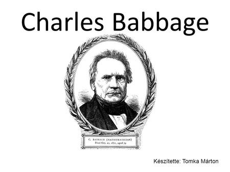 Charles Babbage Készítette: Tomka Márton.