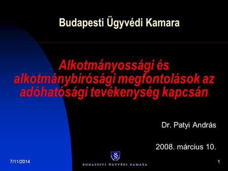 7/11/20141 Budapesti Ügyvédi Kamara Dr. Patyi András 2008. március 10. Alkotmányossági és alkotmánybírósági megfontolások az adóhatósági tevékenység kapcsán.