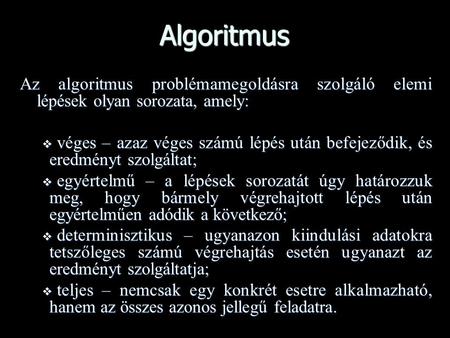 Algoritmus Az algoritmus problémamegoldásra szolgáló elemi lépések olyan sorozata, amely: véges – azaz véges számú lépés után befejeződik, és eredményt.