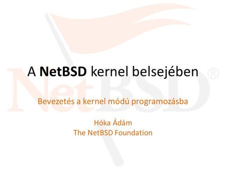 A NetBSD kernel belsejében Bevezetés a kernel módú programozásba Hóka Ádám The NetBSD Foundation.