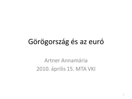 Görögország és az euró Artner Annamária 2010. április 15. MTA VKI 1.