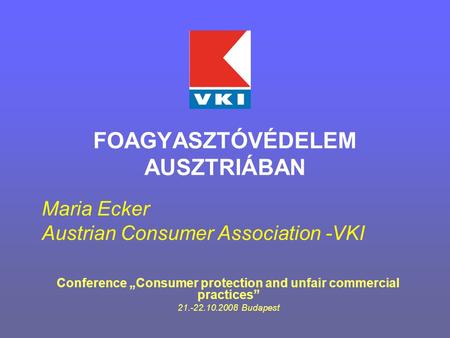 FOAGYASZTÓVÉDELEM AUSZTRIÁBAN Conference „Consumer protection and unfair commercial practices” 21.-22.10.2008 Budapest Maria Ecker Austrian Consumer Association.