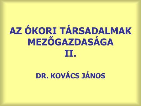 AZ ÓKORI TÁRSADALMAK MEZŐGAZDASÁGA II. DR. KOVÁCS JÁNOS