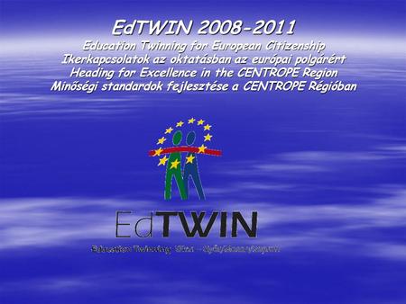 EdTWIN 2008-2011 Education Twinning for European Citizenship Ikerkapcsolatok az oktatásban az európai polgárért Heading for Excellence in the CENTROPE.