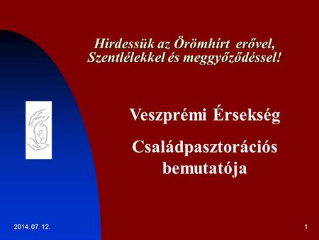2014. 07. 12.1 Hirdessük az Örömhírt erővel, Szentlélekkel és meggyőződéssel! Veszprémi Érsekség Családpasztorációs bemutatója.