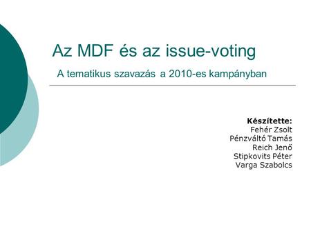 Az MDF és az issue-voting A tematikus szavazás a 2010-es kampányban Készítette: Fehér Zsolt Pénzváltó Tamás Reich Jenő Stipkovits Péter Varga Szabolcs.