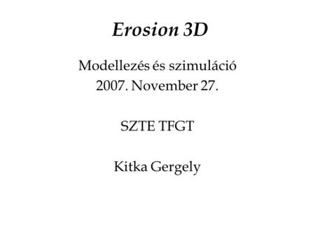 Erosion 3D Modellezés és szimuláció 2007. November 27. SZTE TFGT Kitka Gergely.