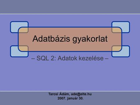– SQL 2: Adatok kezelése – Tarcsi Ádám, 2007. január 30. Adatbázis gyakorlat.
