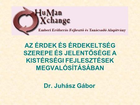 AZ ÉRDEK ÉS ÉRDEKELTSÉG SZEREPE ÉS JELENTŐSÉGE A KISTÉRSÉGI FEJLESZTÉSEK MEGVALÓSÍTÁSÁBAN Dr. Juhász Gábor.