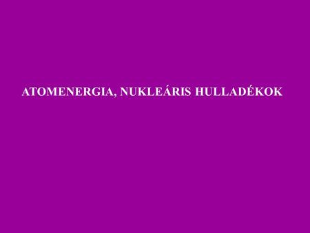 ATOMENERGIA, NUKLEÁRIS HULLADÉKOK. AZ ATOMENERGIA-HASZNOSÍTÁS TERÜLETI MEGOSZLÁSA Kb. 30 országban 480 atomerőmű blokk. (2008. júl-ban 475)
