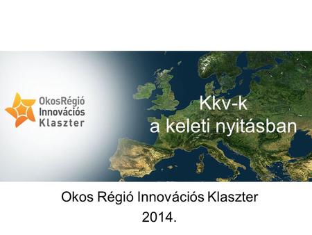 Okos Régió Innovációs Klaszter 2014. Kkv-k a keleti nyitásban.