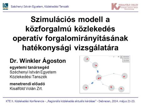 Szimulációs modell a közforgalmú közlekedés operatív forgalomirányításának hatékonysági vizsgálatára Dr. Winkler Ágoston egyetemi tanársegéd Széchenyi.